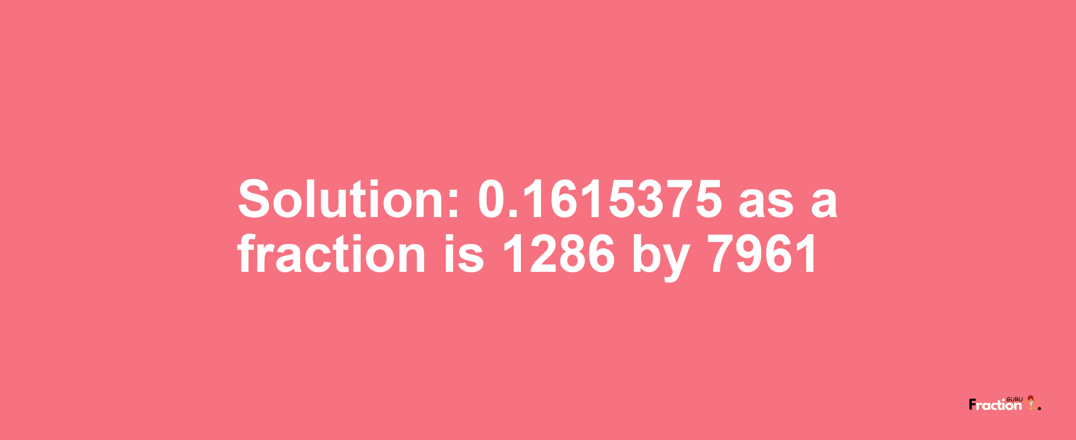 Solution:0.1615375 as a fraction is 1286/7961